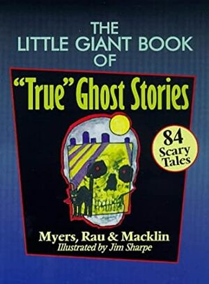 The Little Giant® Book of True Ghost Stories: 84 Scary Tales by Margaret Rau, Jim Sharpe, John Macklin, Arthur Myers