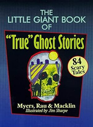 The Little Giant® Book of True Ghost Stories: 84 Scary Tales by Arthur Myers, John Macklin, Margaret Rau, Jim Sharpe