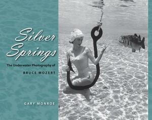 Silver Springs: The Underwater Photography of Bruce Mozert by Gary Monroe