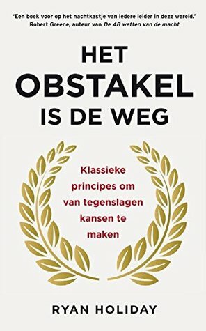 Het obstakel is de weg: Klassieke principes om van tegenslagen kansen te maken by Ryan Holiday