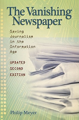 The Vanishing Newspaper [2nd Ed]: Saving Journalism in the Information Age by Philip Meyer