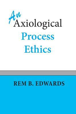 An Axiological Process Ethics by Rem B. Edwards