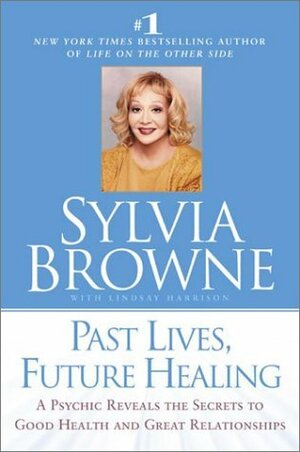 Past Lives, Future Healing: A Psychic Reveals the Secrets to Good Health and Great Relationships by Lindsay Harrison, Sylvia Browne