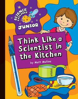 Think Like a Scientist in the Kitchen by Matt Mullins