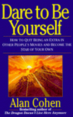 Dare to Be Yourself: How to Quit Being an Extra in Other Peoples Movies and Become the Star of Your Own by Alan Cohen