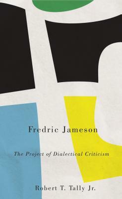 Fredric Jameson: The Project of Dialectical Criticism by Robert T. Tally