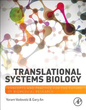 Translational Systems Biology: Concepts and Practice for the Future of Biomedical Research by Yoram Vodovotz, Gary An