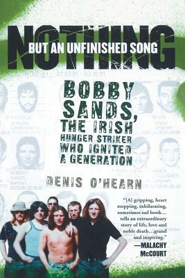 Nothing But an Unfinished Song: Bobby Sands, the Irish Hunger Striker Who Ignited a Generation by Denis O'Hearn