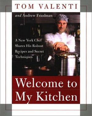 Welcome to My Kitchen: A New York Chef Shares His Robust Recipes and Secret Techniques by Andrew Friedman, Tom Valenti