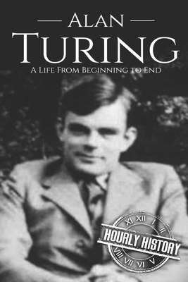 Alan Turing: A Life From Beginning to End by Hourly History