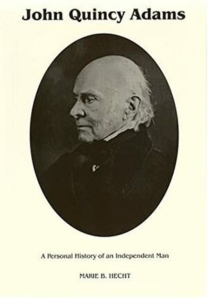 John Quincy Adams: A Personal History of an Independent Man by Marie B. Hecht, Katherine E. Speirs