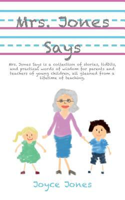 Mrs. Jones Says: Mrs. Jones Says is a collection of stories, tidbits, and practical words of wisdom for parents and teachers of young c by Joyce Jones