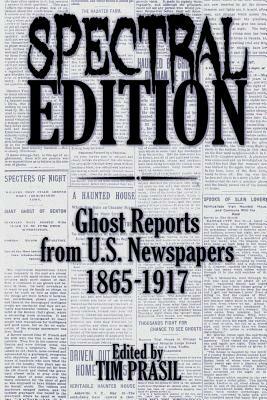 Spectral Edition: Ghost Reports from U.S. Newspapers, 1865-1917 by Tim Prasil