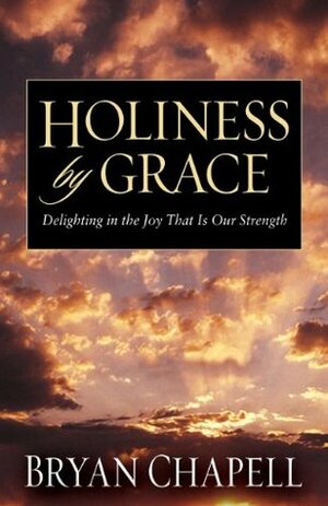 Holiness by Grace: Delighting in the Joy That Is Our Strength by Bryan Chapell