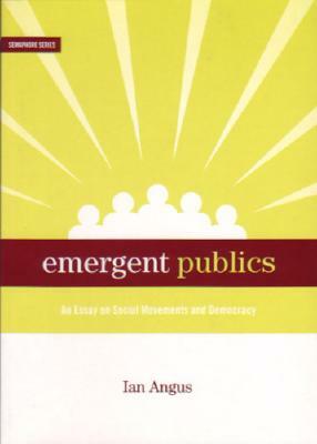Emergent Publics: An Essay on Social Movements and Democracy by Ian Angus