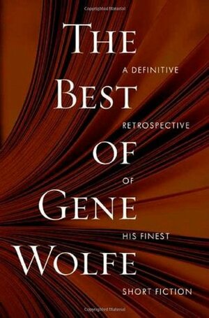 The Best of Gene Wolfe: A Definitive Retrospective of His Finest Short Fiction by Gene Wolfe