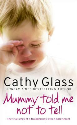 Mummy Told Me Not to Tell: The True Story of a Troubled Boy with a Dark Secret by Cathy Glass