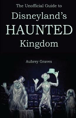 The Unofficial Guide to Disneyland's Haunted Kingdom by Aubrey Graves