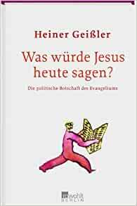 Was würde Jesus heute sagen? Die politische Botschaft des Evangeliums by Heiner Geissler