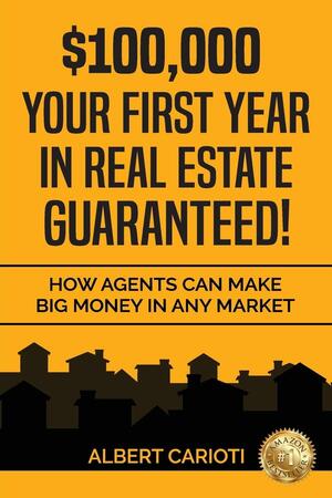 $100,000 Your First Year in Real Estate Guaranteed!: How Agents can Make Big Money in any Market by Albert Carioti