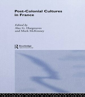 Post-Colonial Cultures in France by Mark McKinney, Alec G. Hargreaves