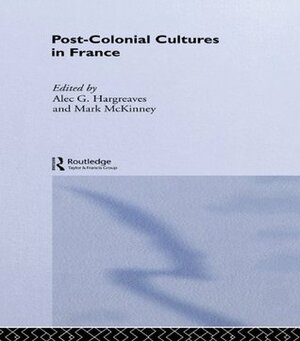 Post-Colonial Cultures in France by Alec G. Hargreaves, Mark McKinney