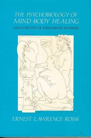 The Psychobiology of Mind-body Healing: New Concepts of Therapeutic Hypnosis by Ernest Lawrence Rossi