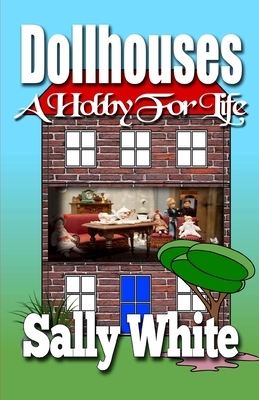 Dollhouses: A Hobby For Life by Sally White