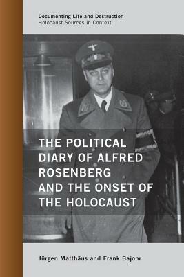 The Political Diary of Alfred Rosenberg and the Onset of the Holocaust by Jürgen Matthäus, Frank Bajohr