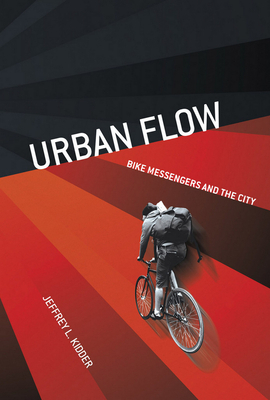 Urban Flow: Bike Messengers and the City by Jeffrey L. Kidder