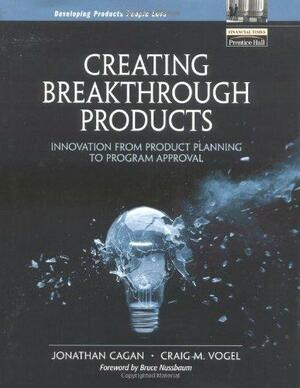 Creating Breakthrough Products: Innovation from Product Planning to Program Approval by Jonathan Cagan, Craig M. Vogel