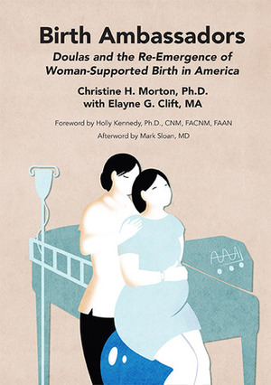 Birth Ambassadors: Doulas and the Re-Emergence of Woman-Supported Birth in America by Elayne G. Clift, Christine H. Morton