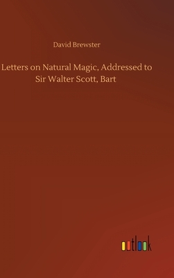 Letters on Natural Magic, Addressed to Sir Walter Scott, Bart by David Brewster