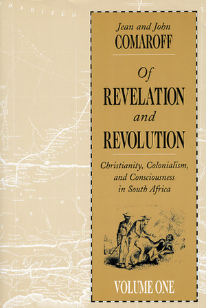 Of Revelation and Revolution, Volume 1: Christianity, Colonialism, and Consciousness in South Africa by John L. Comaroff, Jean Comaroff