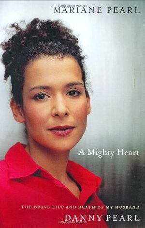A Mighty Heart: The Brave Life and Death of My Husband Danny Pearl by Mariane Pearl, Sarah Crichton