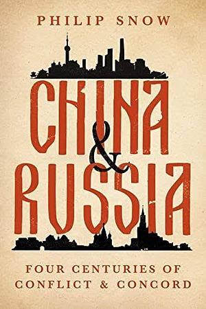 China and Russia: Four Centuries of Conflict and Concord by Philip Snow