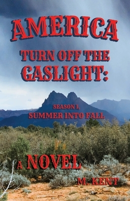 America Turn Off the Gaslight: Season I, Summer into Fall (A Novel) by M. Kent
