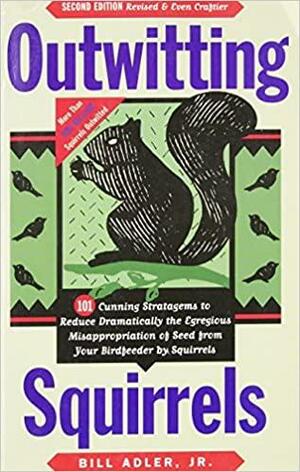 Outwitting Squirrels: 101 Cunning Stratagems to Reduce Dramatically the Egregious Misappropriation of Seed from Your Birdf by Bill Adler Jr.