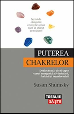 Puterea Chakrelor - Deblocheaza-ti Cei Sapte Centri Energetici Ai Vindecarii, Fericirii Si Transform by Susan Shumsky