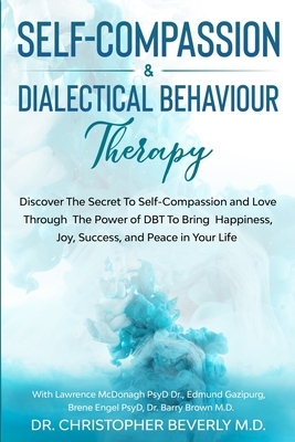 Self-Compassion & Dialectical Behaviour Therapy: Discover The Secret To Self Compassion and Love Through The Power of DBT To Bring Happiness, Joy, Suc by Barry Brown, Edmund Gazipurg, Christopher Beverly