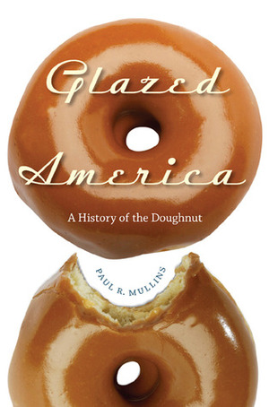 Glazed America: A History of the Doughnut by Paul R. Mullins