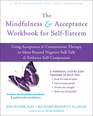 The Mindfulness and Acceptance Workbook for Self-Esteem: Using Acceptance and Commitment Therapy to Move Beyond Negative Self-Talk and Embrace Self-Co by Joe Oliver, Richard Bennett