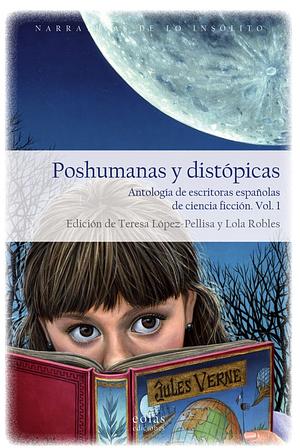 Poshumanas y distópicas. Antología de escritoras españolas de ciencia ficción by Lola Robles, Teresa López-Pellisa