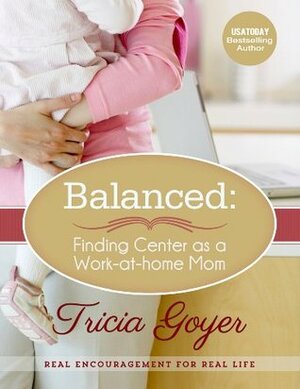 Balanced: Finding Center as a Work-at-Home Mom by Tricia Goyer