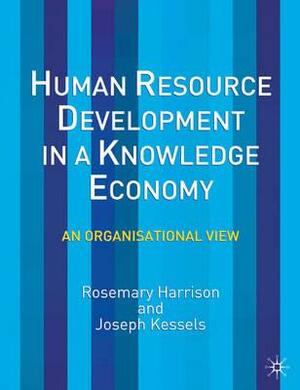 Human Resource Development in a Knowledge Economy: An Organizational View by Rosemary Harrison, Joseph Kessels