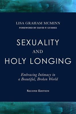 Sexuality and Holy Longing: Second Edition: Embracing Intimacy in a Beautiful, Broken World by Lisa Graham McMinn