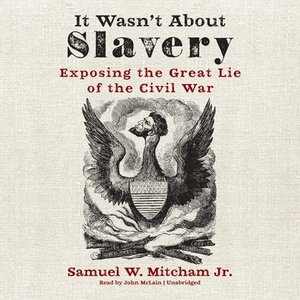 It Wasn't about Slavery: Exposing the Great Lie of the Civil War by Samuel W. Mitcham