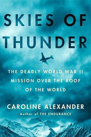 Skies of Thunder: The Deadly World War II Mission Over the Roof of the World by Caroline Alexander