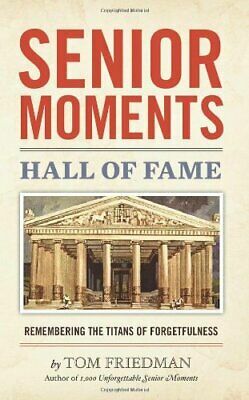 Senior Moments Hall of Fame: Remembering the Titans of Forgetfulness by Tom Friedman