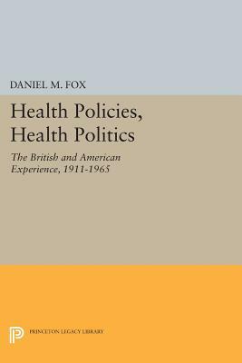 Health Policies, Health Politics: The British and American Experience, 1911-1965 by Daniel M. Fox